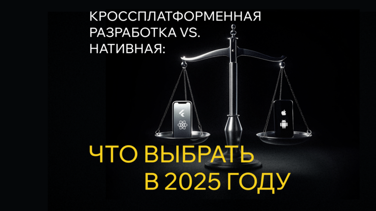Кроссплатформенная разработка vs. нативная: что выбрать в 2025 году?